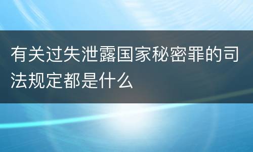 有关过失泄露国家秘密罪的司法规定都是什么