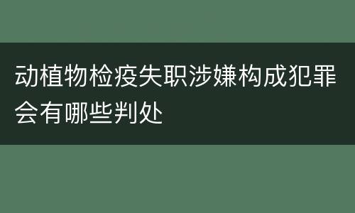 动植物检疫失职涉嫌构成犯罪会有哪些判处