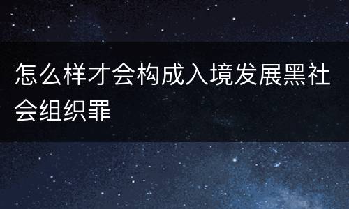 怎么样才会构成入境发展黑社会组织罪