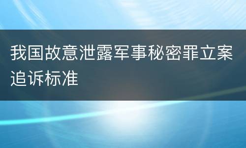 我国故意泄露军事秘密罪立案追诉标准
