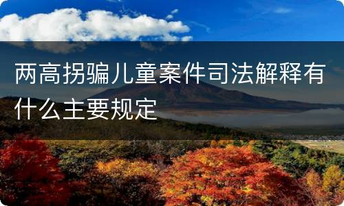 两高拐骗儿童案件司法解释有什么主要规定