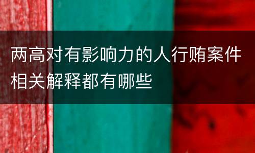 两高对有影响力的人行贿案件相关解释都有哪些