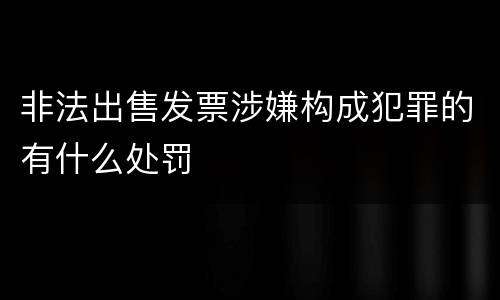 非法出售发票涉嫌构成犯罪的有什么处罚