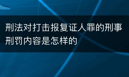 刑法对打击报复证人罪的刑事刑罚内容是怎样的