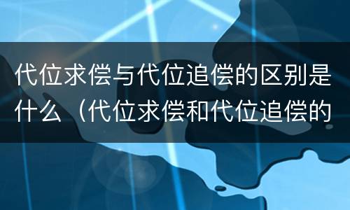 代位求偿与代位追偿的区别是什么（代位求偿和代位追偿的区别）