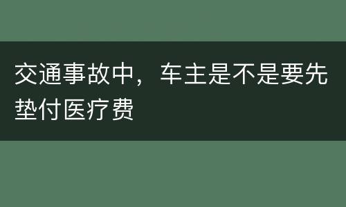 交通事故中，车主是不是要先垫付医疗费
