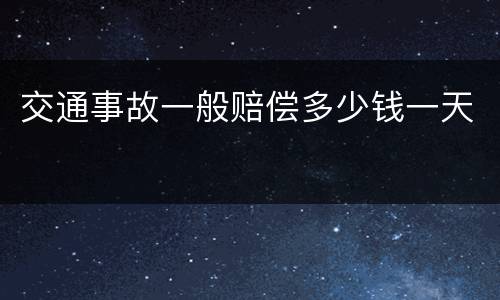 交通事故一般赔偿多少钱一天