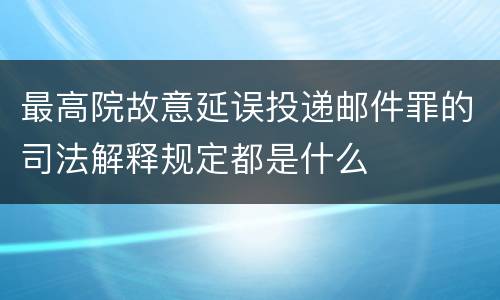 最高院故意延误投递邮件罪的司法解释规定都是什么