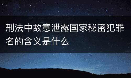 刑法中故意泄露国家秘密犯罪名的含义是什么