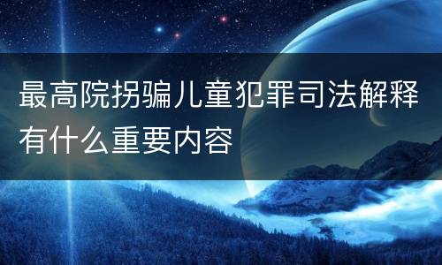 最高院拐骗儿童犯罪司法解释有什么重要内容
