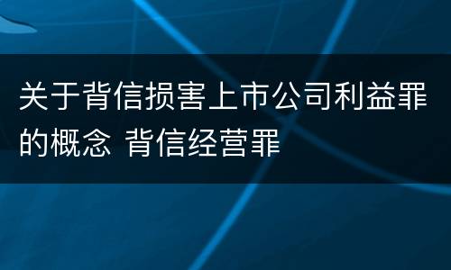 关于背信损害上市公司利益罪的概念 背信经营罪
