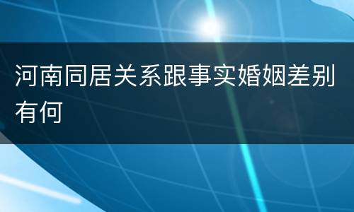 河南同居关系跟事实婚姻差别有何