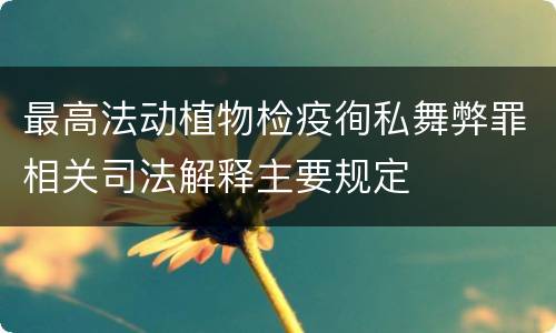 最高法动植物检疫徇私舞弊罪相关司法解释主要规定