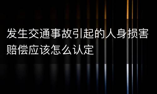 发生交通事故引起的人身损害赔偿应该怎么认定