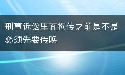 刑事诉讼里面拘传之前是不是必须先要传唤