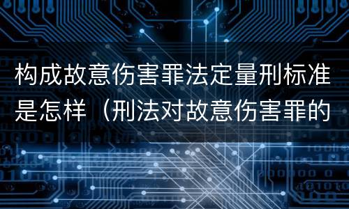 构成故意伤害罪法定量刑标准是怎样（刑法对故意伤害罪的判定）
