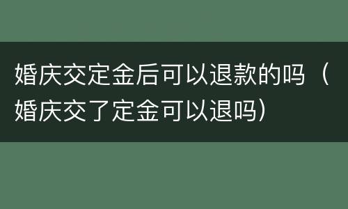 婚庆交定金后可以退款的吗（婚庆交了定金可以退吗）