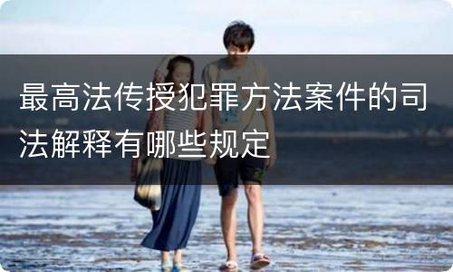 最高法传授犯罪方法案件的司法解释有哪些规定