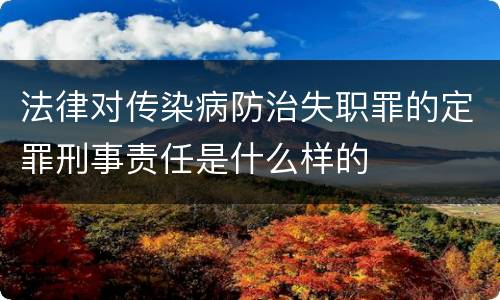 法律对传染病防治失职罪的定罪刑事责任是什么样的