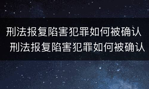 刑法报复陷害犯罪如何被确认 刑法报复陷害犯罪如何被确认