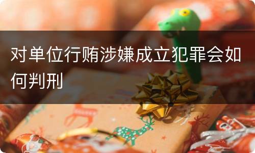 对单位行贿涉嫌成立犯罪会如何判刑