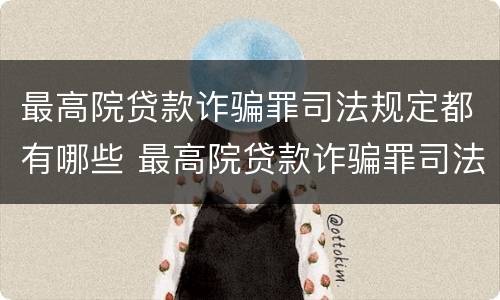 最高院贷款诈骗罪司法规定都有哪些 最高院贷款诈骗罪司法规定都有哪些条款