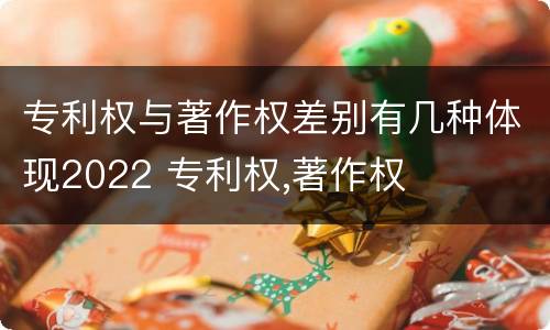 专利权与著作权差别有几种体现2022 专利权,著作权