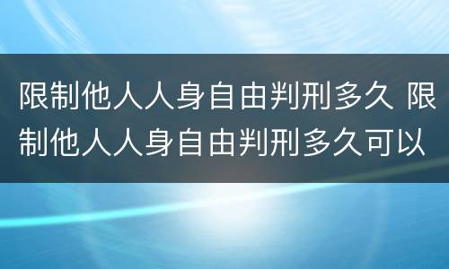 限制他人人身自由判刑多久 限制他人人身自由判刑多久可以减刑