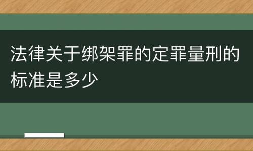 法律关于绑架罪的定罪量刑的标准是多少