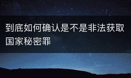 到底如何确认是不是非法获取国家秘密罪