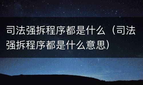 司法强拆程序都是什么（司法强拆程序都是什么意思）