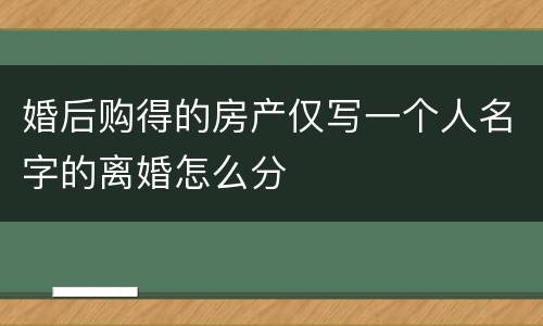 婚后购得的房产仅写一个人名字的离婚怎么分