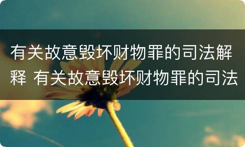 有关故意毁坏财物罪的司法解释 有关故意毁坏财物罪的司法解释最新