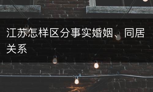 江苏怎样区分事实婚姻、同居关系