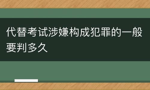 代替考试涉嫌构成犯罪的一般要判多久