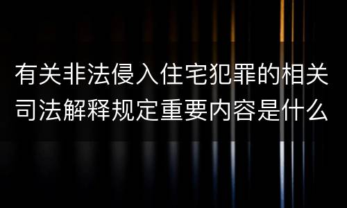 有关非法侵入住宅犯罪的相关司法解释规定重要内容是什么