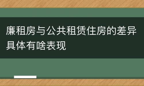 廉租房与公共租赁住房的差异具体有啥表现