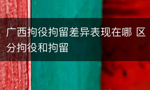 广西拘役拘留差异表现在哪 区分拘役和拘留