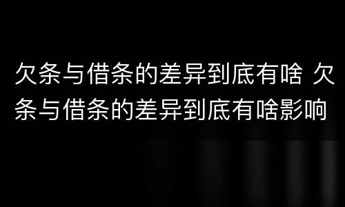 欠条与借条的差异到底有啥 欠条与借条的差异到底有啥影响