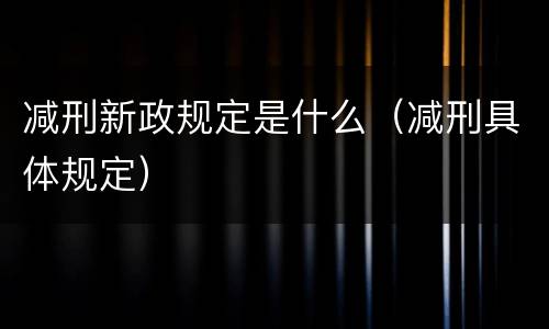 减刑新政规定是什么（减刑具体规定）