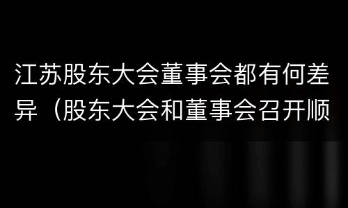 江苏股东大会董事会都有何差异（股东大会和董事会召开顺序）