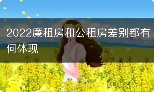 2022廉租房和公租房差别都有何体现