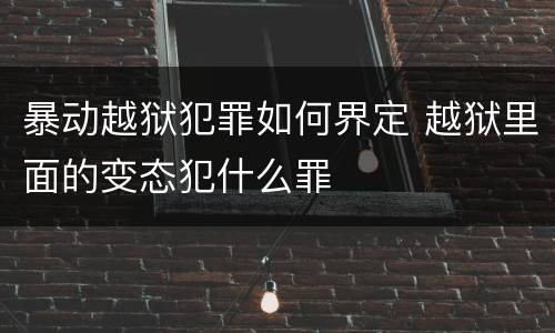 暴动越狱犯罪如何界定 越狱里面的变态犯什么罪
