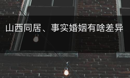 山西同居、事实婚姻有啥差异