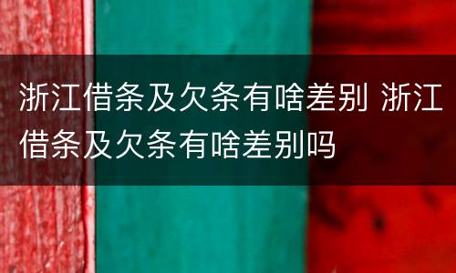 浙江借条及欠条有啥差别 浙江借条及欠条有啥差别吗