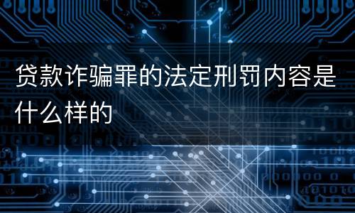 贷款诈骗罪的法定刑罚内容是什么样的