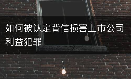 如何被认定背信损害上市公司利益犯罪