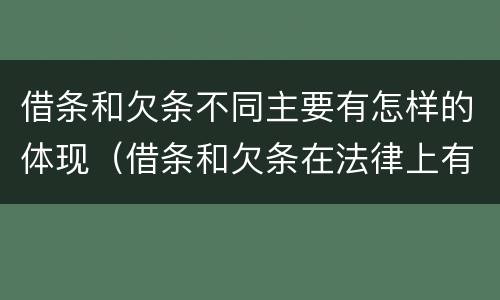 借条和欠条不同主要有怎样的体现（借条和欠条在法律上有什么不一样的地方）