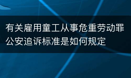 有关雇用童工从事危重劳动罪公安追诉标准是如何规定