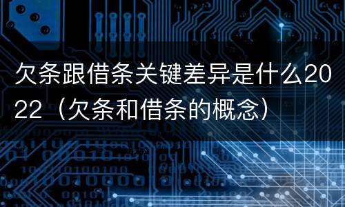 欠条跟借条关键差异是什么2022（欠条和借条的概念）